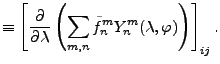 $\displaystyle \equiv \left[ \DP{}{\lambda} \left( \sum_{m,n} \tilde{f}_n^m Y_n^m (\lambda, \varphi) \right) \right]_{ij} .$