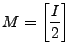 $ {\displaystyle M= \left[ \frac{I}{2} \right] }$