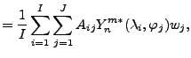 $\displaystyle = \frac{1}{I} \sum_{i=1}^{I} \sum_{j=1}^{J} A_{ij} Y_n^{m*} (\lambda_i,\varphi_j) w_j ,$