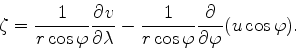 \begin{align*}\begin{split}\zeta &= \frac{1}{r \cos \varphi} \DP{v}{\lambda} - \frac{1}{r \cos \varphi} \DP{}{\varphi}(u \cos \varphi) . \end{split}\end{align*}