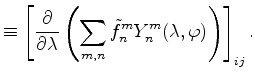 $\displaystyle \equiv \left[ \DP{}{\lambda} \left( \sum_{m,n} \tilde{f}_n^m Y_n^m (\lambda, \varphi) \right) \right]_{ij} .$