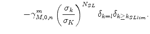 $\displaystyle \hspace{1cm} - \gamma_{M,0,n}^m \left( \frac{\sigma_k}{\sigma_K} \right)^{N_{SL}} \delta_{k=l} \delta_{k \ge k_{SLlim}} .$