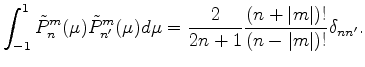 $\displaystyle \int_{-1}^1 \tilde{P}_n^m(\mu) \tilde{P}_{n'}^m (\mu) d \mu = \frac{2}{2n+1} \frac{(n+\vert m\vert)!}{(n-\vert m\vert)!} \delta_{nn'} .$