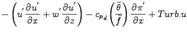 $\displaystyle - \left(
u^{'} \DP{u^{'}}{x}
+ w^{'} \DP{u^{'}}{z}
\right)
-{c_{p}}_{d} \left( \frac{\bar{\theta}}{\bar{f}}\right)
\DP{\pi^{'}}{x}
+ Turb.u$