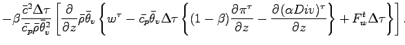 $\displaystyle - \beta \frac{\bar{c}^{2}\Delta \tau}{\bar{c_{p}} \bar{\rho} \bar...
... \DP{(\alpha Div)^{\tau}}{z}
\right\}
+ F_{w}^{t} \Delta \tau
\right\}
\right].$